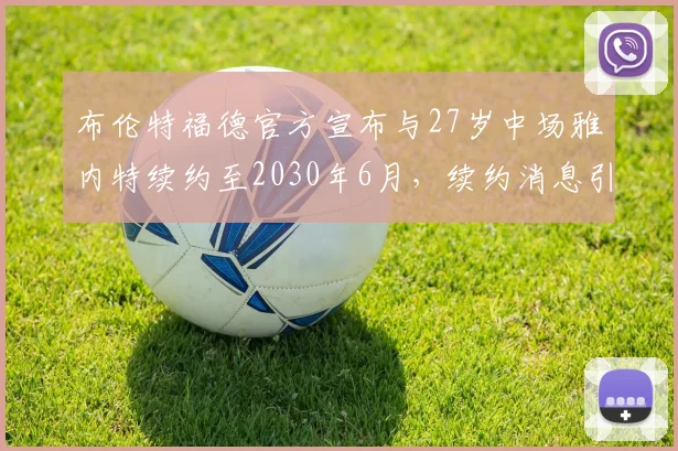 布伦特福德官方宣布与27岁中场雅内特续约至2030年6月，续约消息引发关注