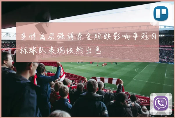 多特高层强调资金短缺影响争冠目标球队表现依然出色