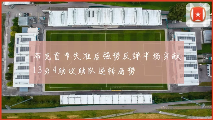 布克首节失准后强势反弹半场贡献13分4助攻助队逆转局势