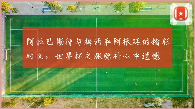 阿拉巴期待与梅西和阿根廷的精彩对决，世界杯之旅弥补心中遗憾