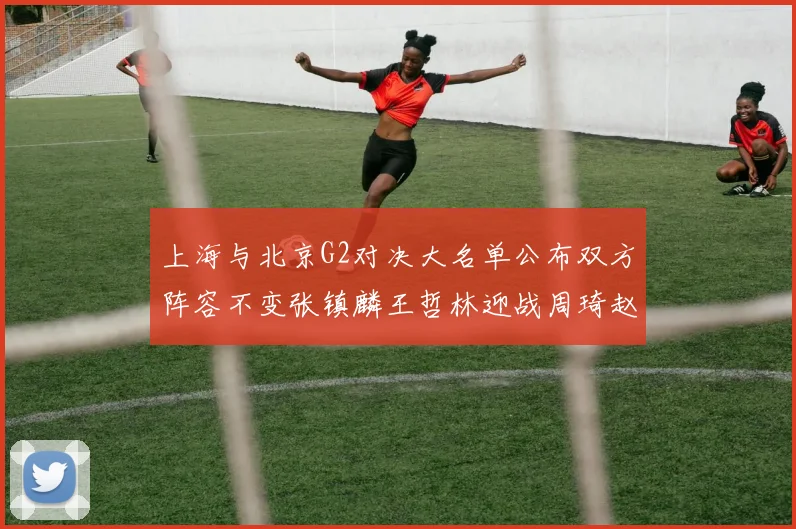 上海与北京G2对决大名单公布双方阵容不变张镇麟王哲林迎战周琦赵睿