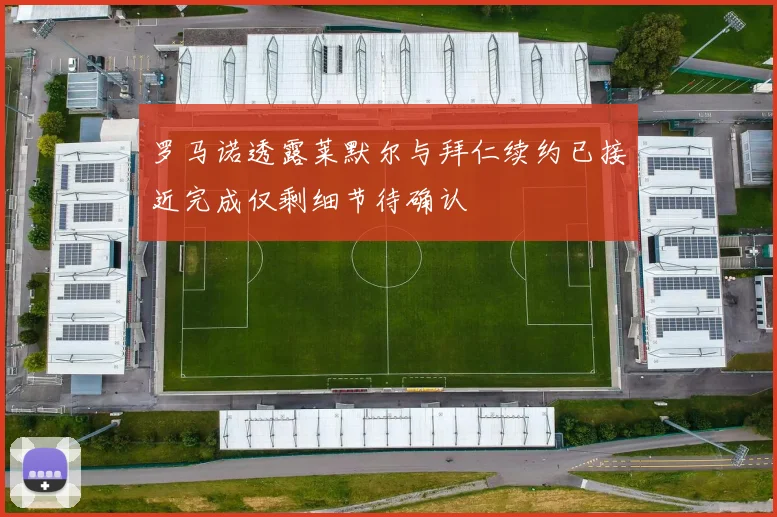 罗马诺透露莱默尔与拜仁续约已接近完成仅剩细节待确认