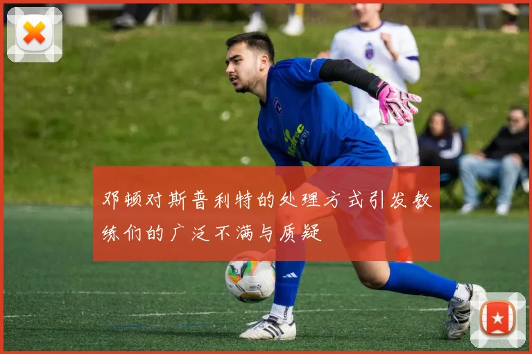 邓顿对斯普利特的处理方式引发教练们的广泛不满与质疑